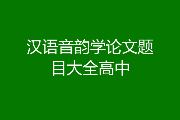 汉语音韵学论文题目大全高中