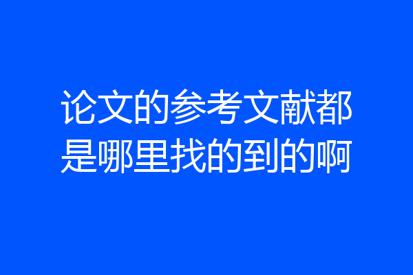 论文的参考文献都是哪里找的到的啊
