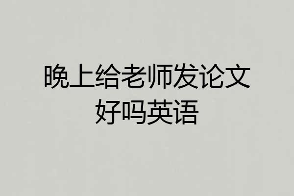 晚上给老师发论文好吗英语