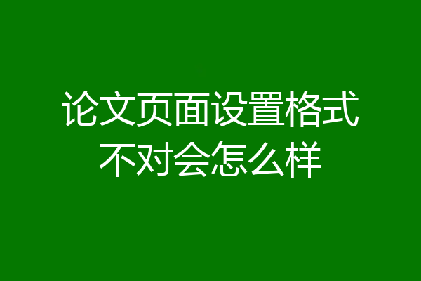 论文页面设置格式不对会怎么样