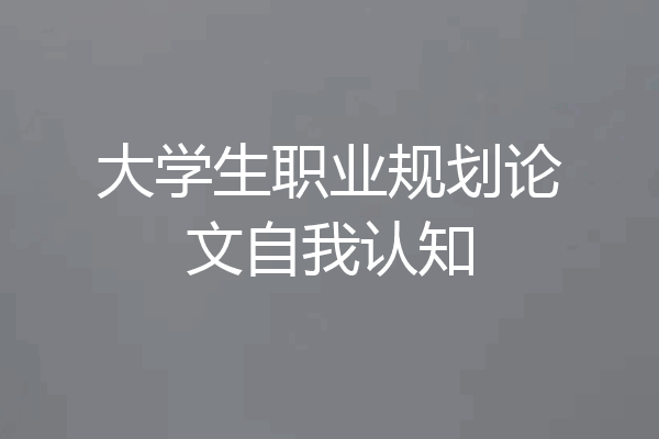 大学生职业规划论文自我认知