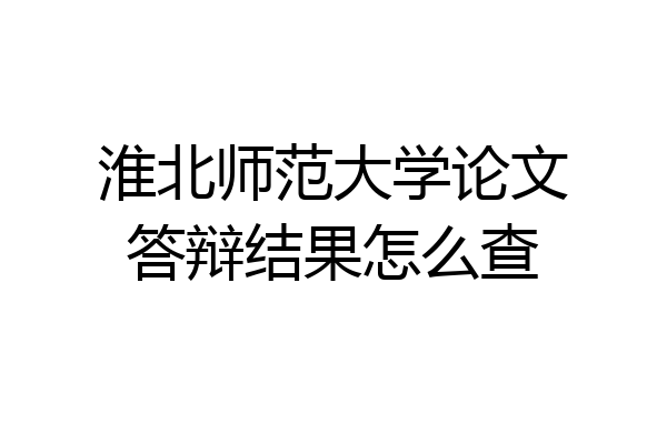淮北师范大学论文答辩结果怎么查