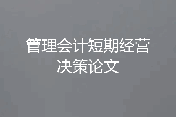 管理会计短期经营决策论文