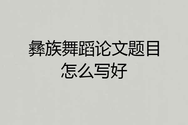 彝族舞蹈论文题目怎么写好