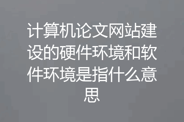 计算机论文网站建设的硬件环境和软件环境是指什么意思
