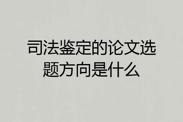 司法鉴定的论文选题方向是什么