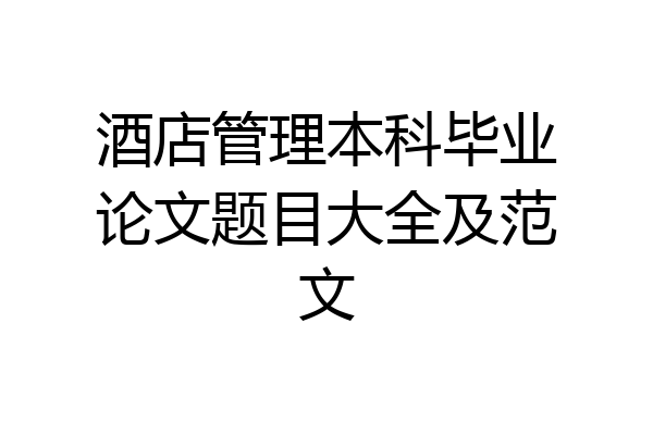 酒店管理本科毕业论文题目大全及范文