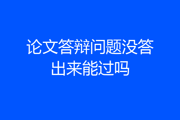 论文答辩问题没答出来能过吗