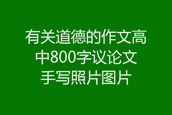 有关道德的作文高中800字议论文手写照片图片