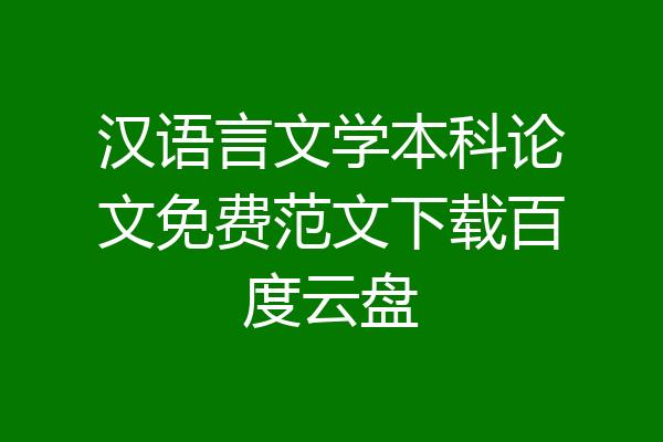 汉语言文学本科论文免费范文下载百度云盘