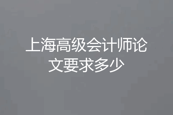 上海高级会计师论文要求多少