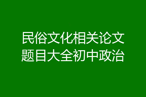 民俗文化相关论文题目大全初中政治