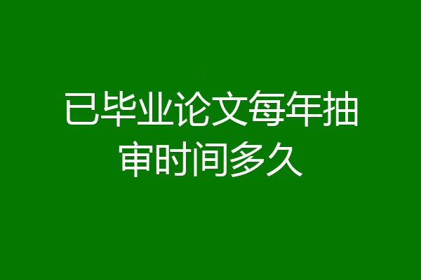 已毕业论文每年抽审时间多久