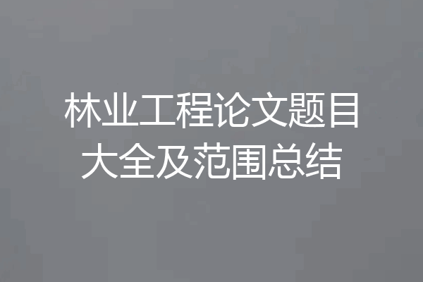 林业工程论文题目大全及范围总结