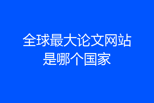 全球最大论文网站是哪个国家