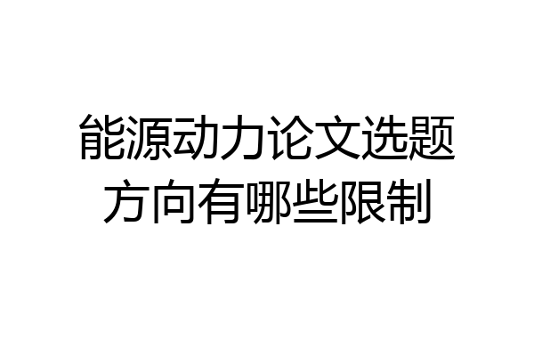 能源动力论文选题方向有哪些限制