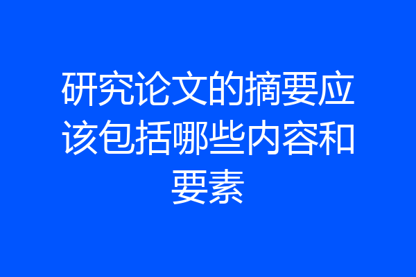 研究论文的摘要应该包括哪些内容和要素