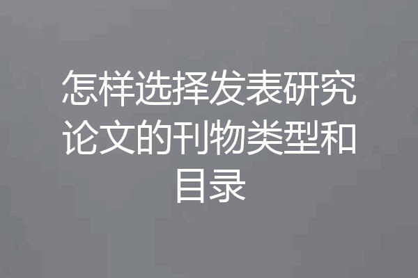 怎样选择发表研究论文的刊物类型和目录