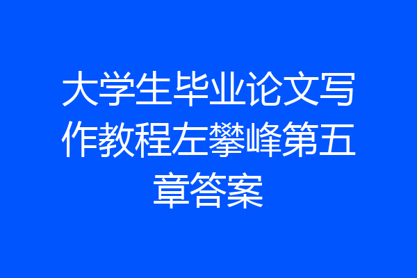大学生毕业论文写作教程左攀峰第五章答案