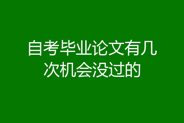 自考毕业论文有几次机会没过的