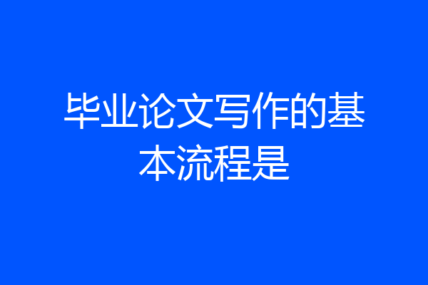 毕业论文写作的基本流程是
