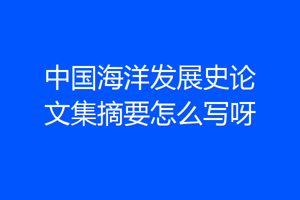 中国海洋发展史论文集摘要怎么写呀