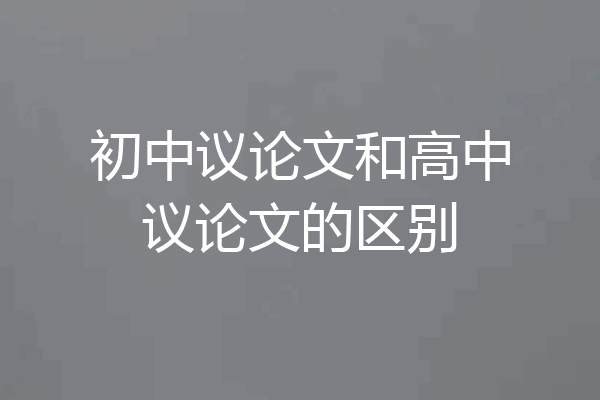 初中议论文和高中议论文的区别