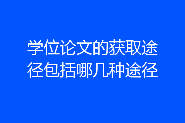 学位论文的获取途径包括哪几种途径