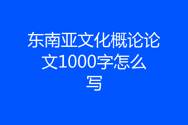 东南亚文化概论论文1000字怎么写