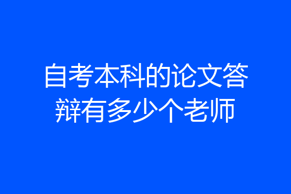 自考本科的论文答辩有多少个老师