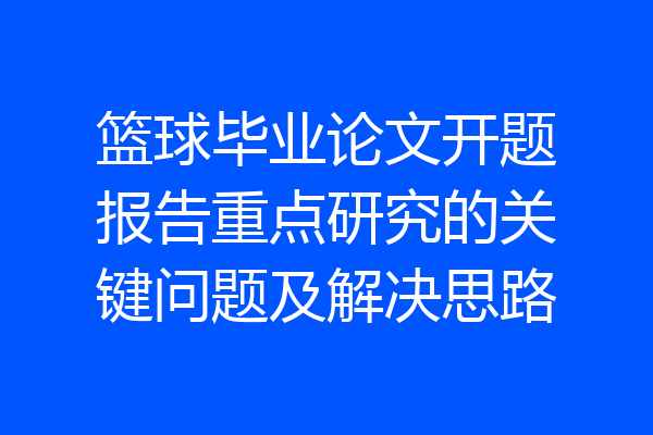 篮球毕业论文开题报告重点研究的关键问题及解决思路