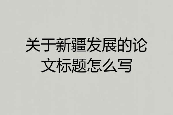 关于新疆发展的论文标题怎么写