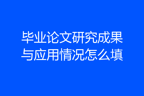 毕业论文研究成果与应用情况怎么填