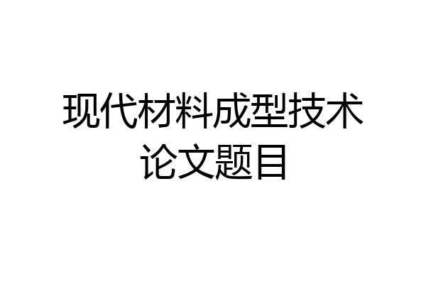 现代材料成型技术论文题目