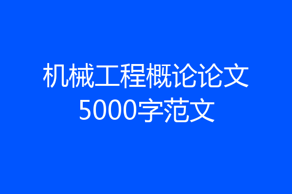机械工程概论论文5000字范文