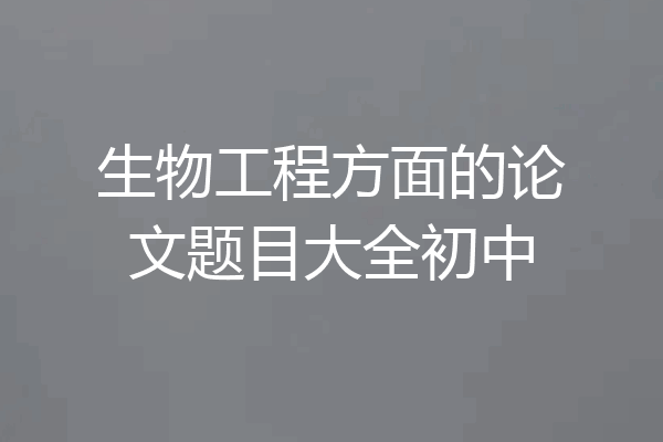 生物工程方面的论文题目大全初中