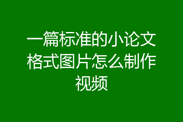 一篇标准的小论文格式图片怎么制作视频