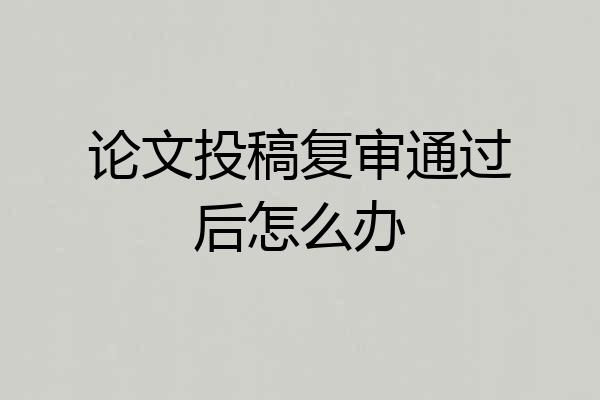 论文投稿复审通过后怎么办