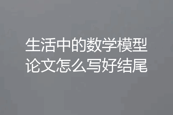 生活中的数学模型论文怎么写好结尾