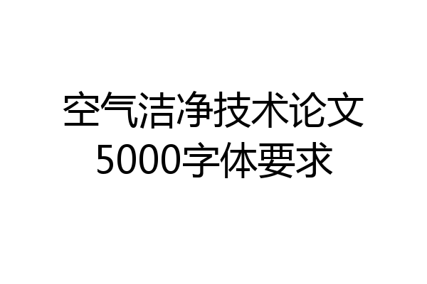空气洁净技术论文5000字体要求