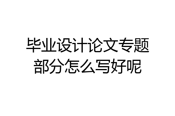 毕业设计论文专题部分怎么写好呢