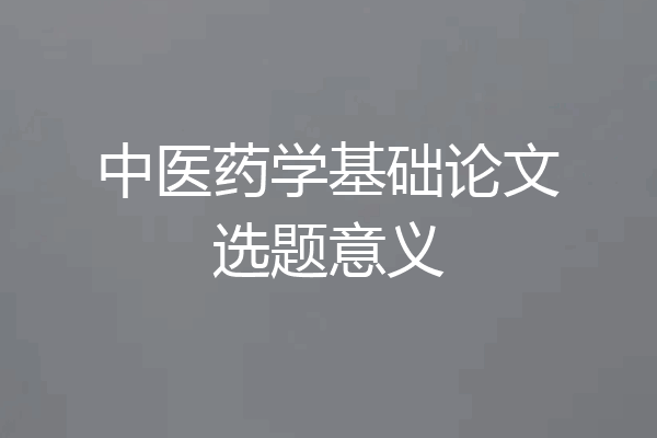 中医药学基础论文选题意义