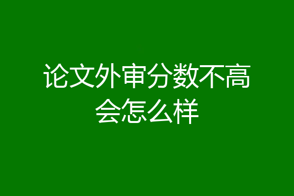 论文外审分数不高会怎么样