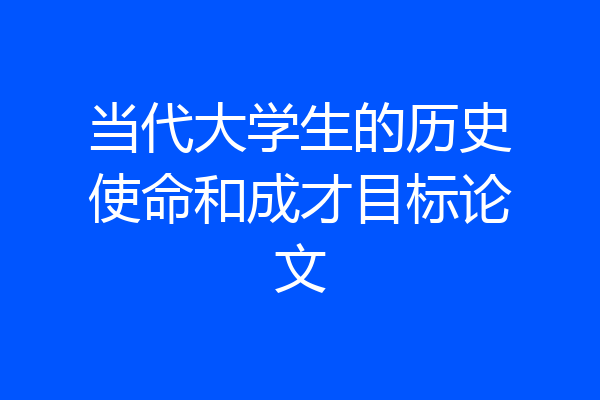当代大学生的历史使命和成才目标论文