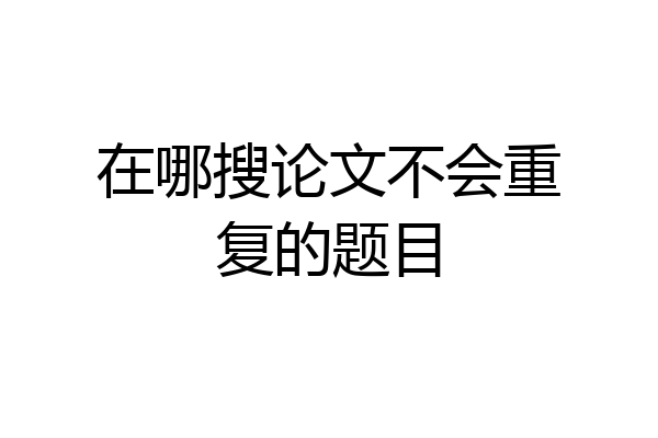 在哪搜论文不会重复的题目