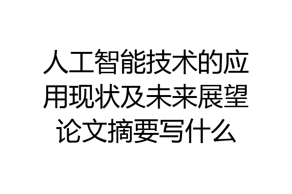 人工智能技术的应用现状及未来展望论文摘要写什么