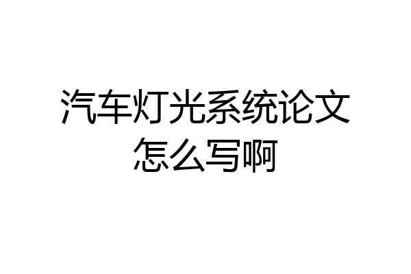 汽车灯光系统论文怎么写啊