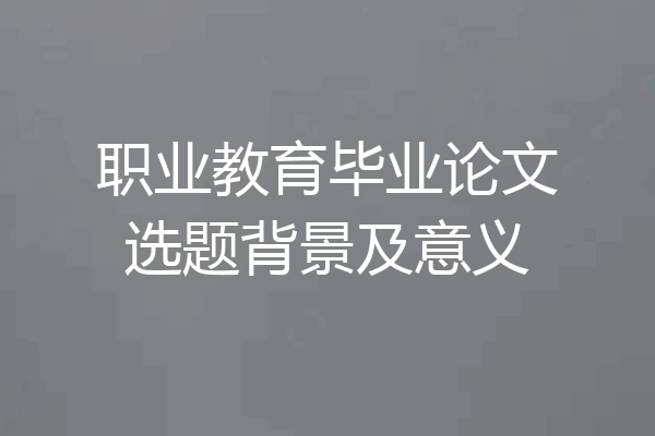 职业教育毕业论文选题背景及意义