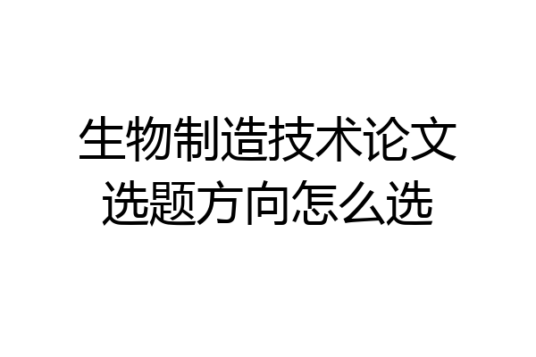 生物制造技术论文选题方向怎么选
