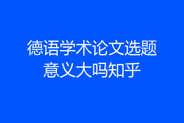 德语学术论文选题意义大吗知乎